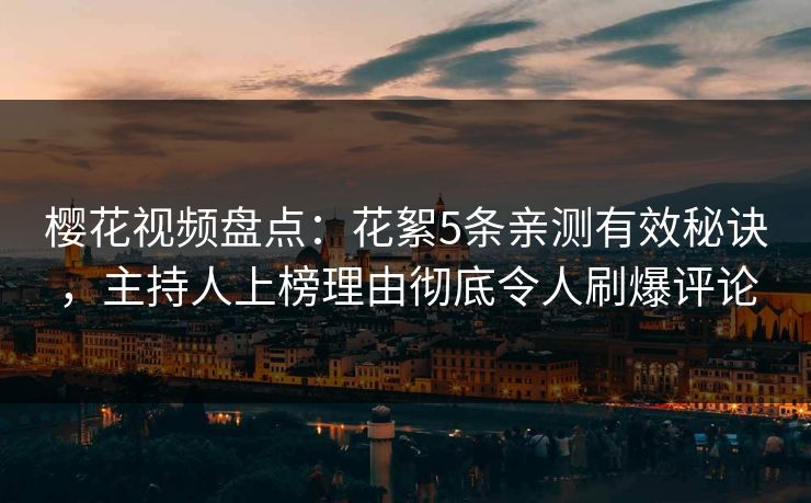 樱花视频盘点:花絮5条亲测有效秘诀,主持人上榜理由彻底令人刷爆评论 樱花视频盘点:花絮5条亲测有效秘诀,主持人上榜理由彻底令人刷爆评论