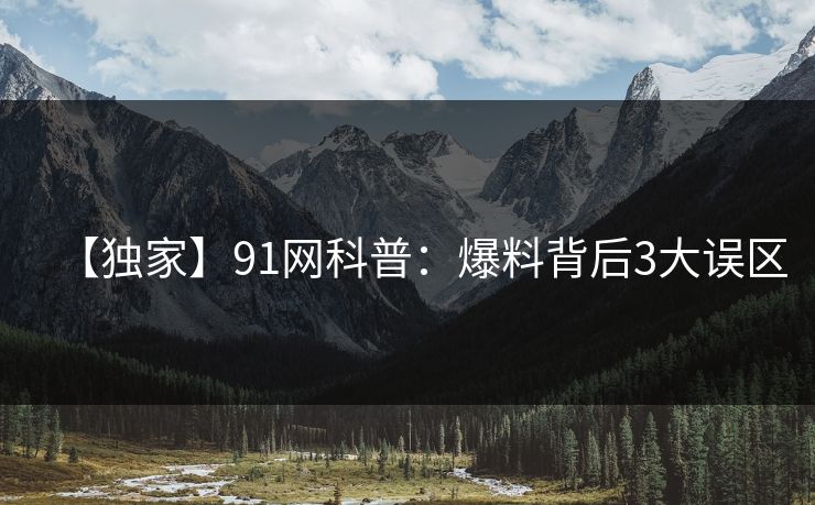 【独家】91网科普：爆料背后3大误区