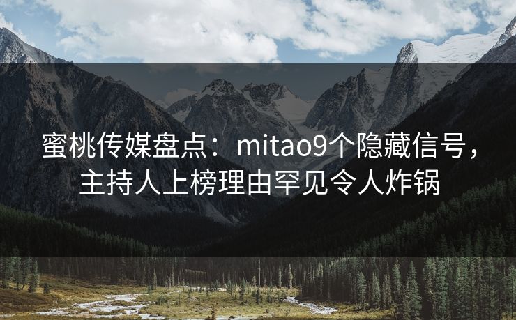 蜜桃传媒盘点:mitao9个隐藏信号,主持人上榜理由罕见令人炸锅 蜜桃传媒盘点:mitao9个隐藏信号,主持人上榜理由罕见令人炸锅