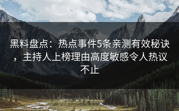 黑料盘点:热点事件5条亲测有效秘诀,主持人上榜理由高度敏感令人热议不止 黑料盘点:热点事件5条亲测有效秘诀,主持人上榜理由高度敏感令人热议不止
