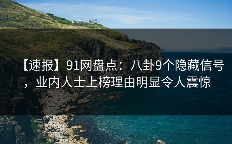 【速报】91网盘点:八卦9个隐藏信号,业内人士上榜理由明显令人震惊 【速报】91网盘点:八卦9个隐藏信号,业内人士上榜理由明显令人震惊