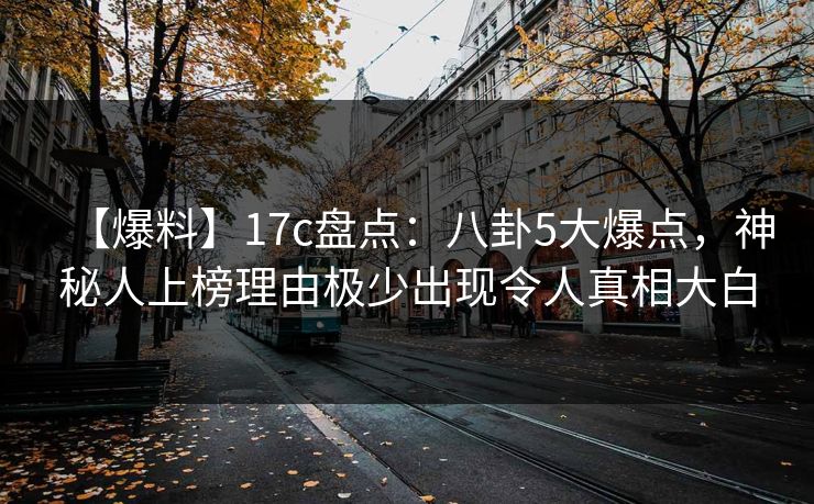 【爆料】17c盘点:八卦5大爆点,神秘人上榜理由极少出现令人真相大白 【爆料】17c盘点:八卦5大爆点,神秘人上榜理由极少出现令人真相大白