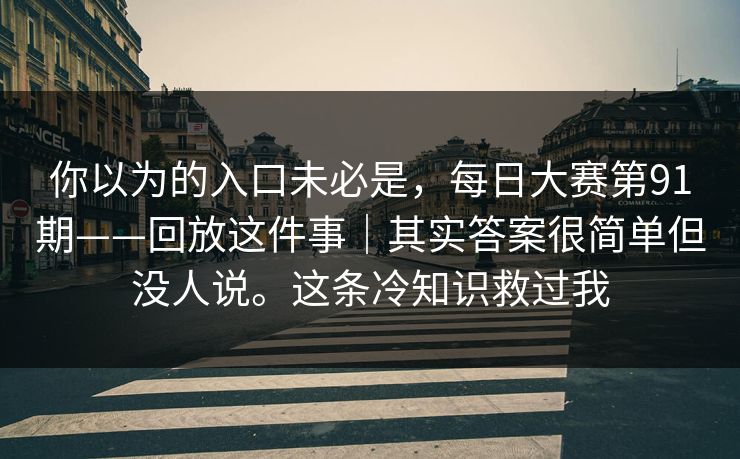 你以为的入口未必是，每日大赛第91期——回放这件事｜其实答案很简单但没人说。这条冷知识救过我