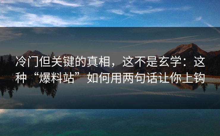 冷门但关键的真相，这不是玄学：这种“爆料站”如何用两句话让你上钩