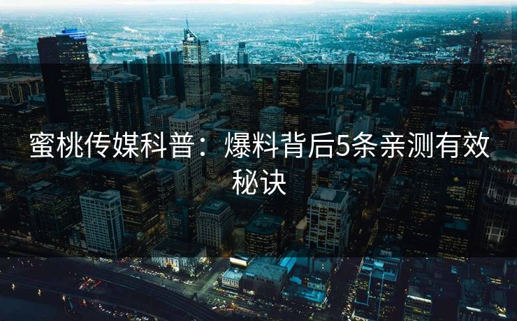 蜜桃传媒科普：爆料背后5条亲测有效秘诀