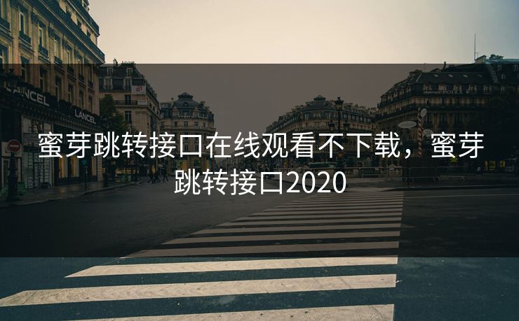 蜜芽跳转接口在线观看不下载，蜜芽跳转接口2020