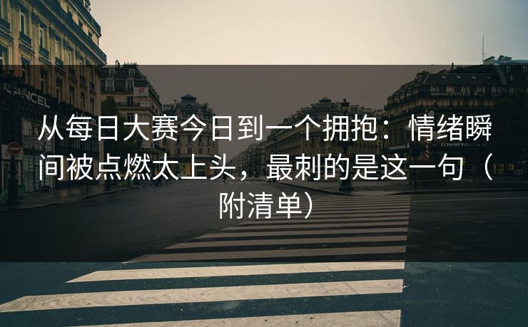 从每日大赛今日到一个拥抱：情绪瞬间被点燃太上头，最刺的是这一句（附清单）